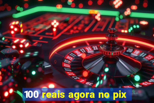 100 reais agora no pix